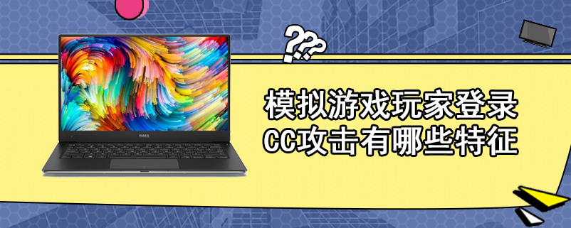 模拟游戏玩家登录CC攻击有哪些特征