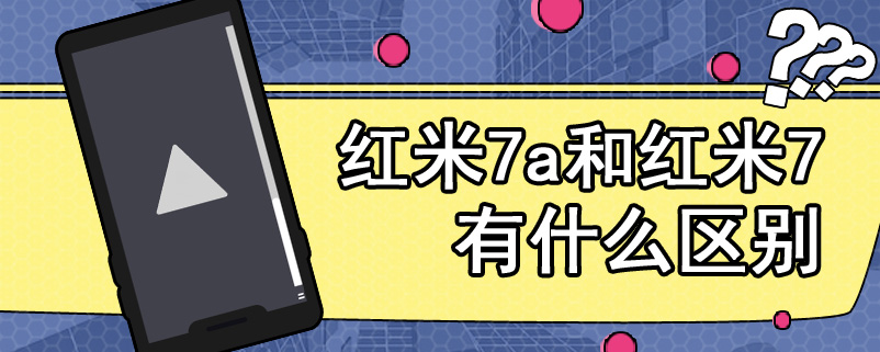 红米7a和红米7有什么区别