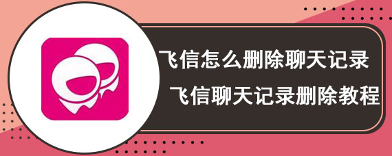 飞信怎么删除聊天记录 飞信聊天记录删除教程