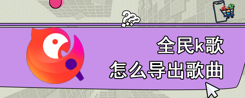 全民k歌怎么导出歌曲