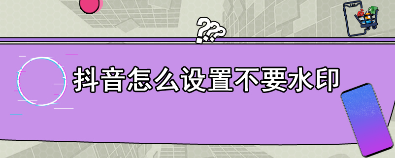 抖音怎么设置不要水印