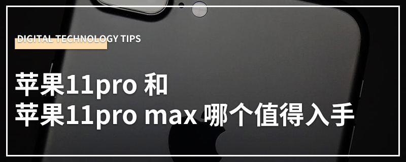 苹果11pro 和苹果11pro max 哪个值得入手