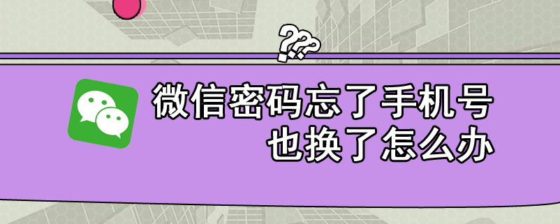 微信密码忘了手机号也换了怎么办