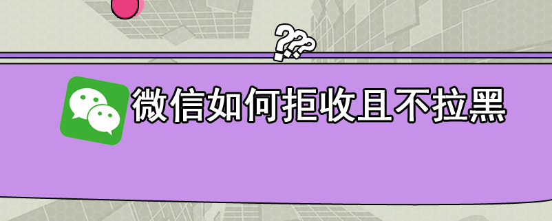 微信如何拒收且不拉黑