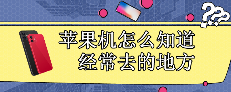 苹果机怎么知道经常去的地方