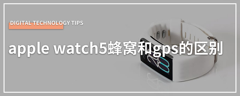 apple watch5蜂窝和gps的区别