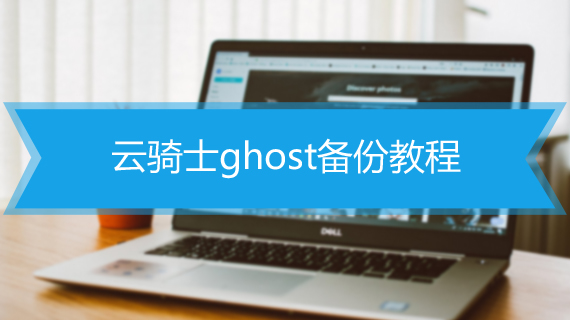 云骑士ghost备份教程