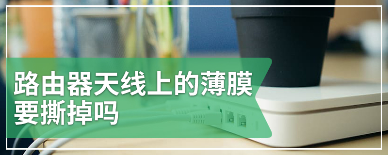 路由器天线上的薄膜要撕掉吗