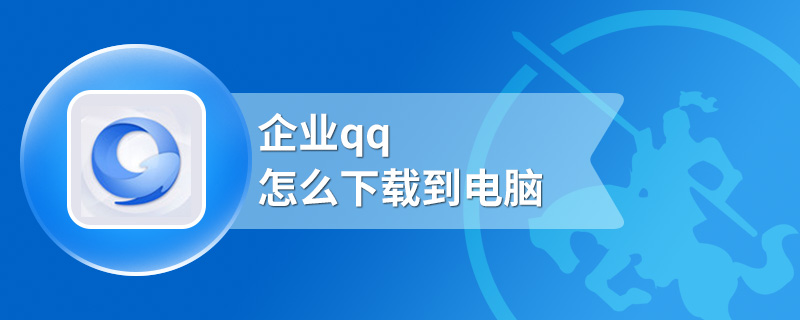 企业qq怎么下载到电脑