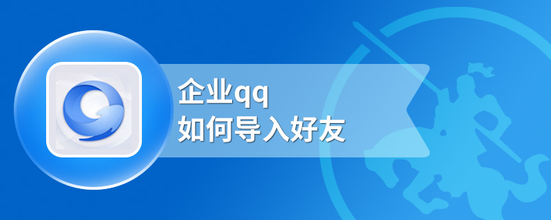 企业qq如何导入好友