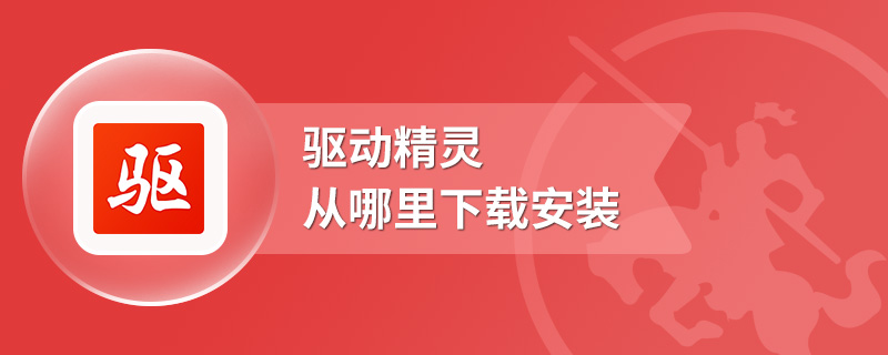 驱动精灵从哪里下载安装