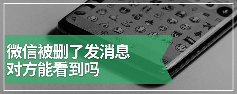 微信被删了发消息对方能看到吗