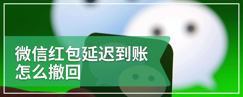 微信红包延迟到账怎么撤回