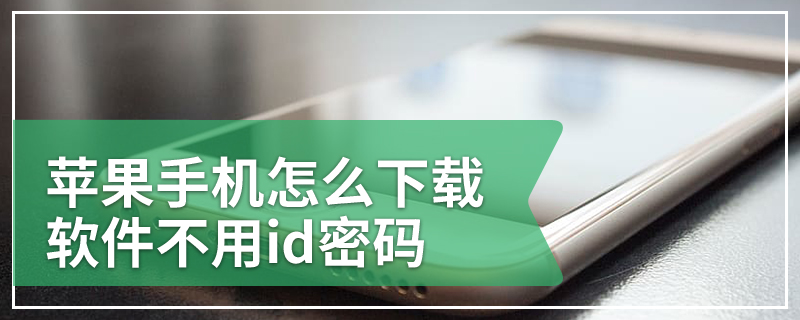 苹果手机怎么下载软件不用id密码