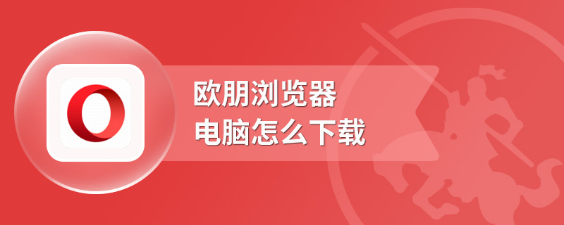 欧朋浏览器电脑怎么下载