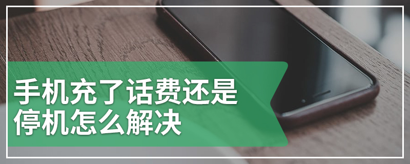 手机充了话费还是停机怎么解决