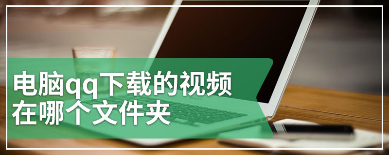 电脑qq下载的视频在哪个文件夹