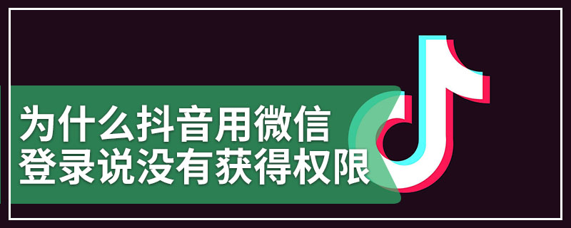 为什么抖音用微信登录说没有获得权限