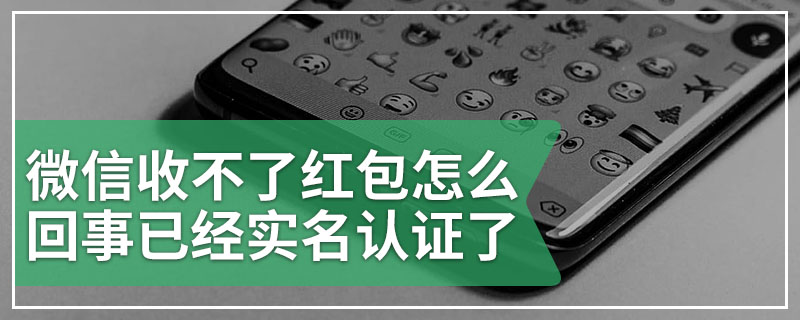 微信收不了红包怎么回事已经实名认证了