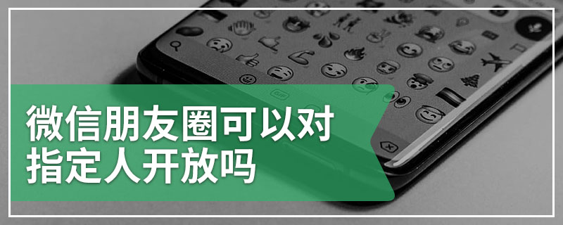 微信朋友圈可以对指定人开放吗