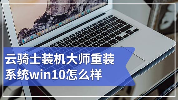 云骑士装机大师重装系统win10怎么样