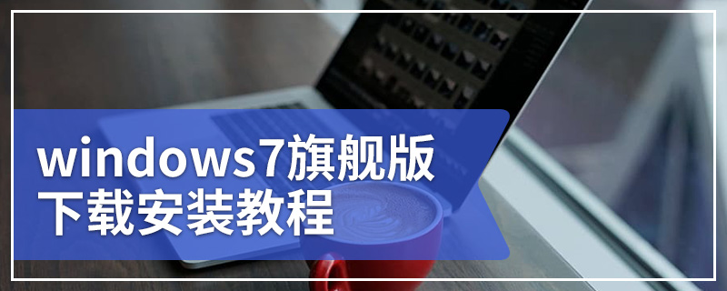 windows7旗舰版下载安装教程