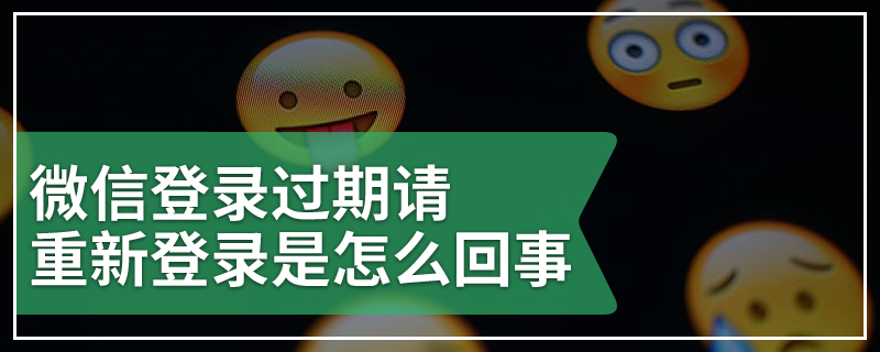 微信登录过期请重新登录是怎么回事