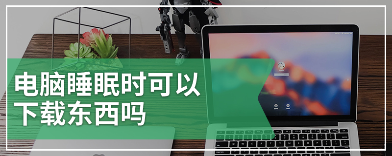 电脑睡眠时可以下载东西吗