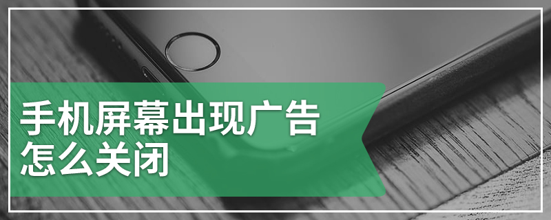 手机屏幕出现广告怎么关闭
