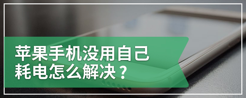 苹果手机没用自己耗电怎么解决?