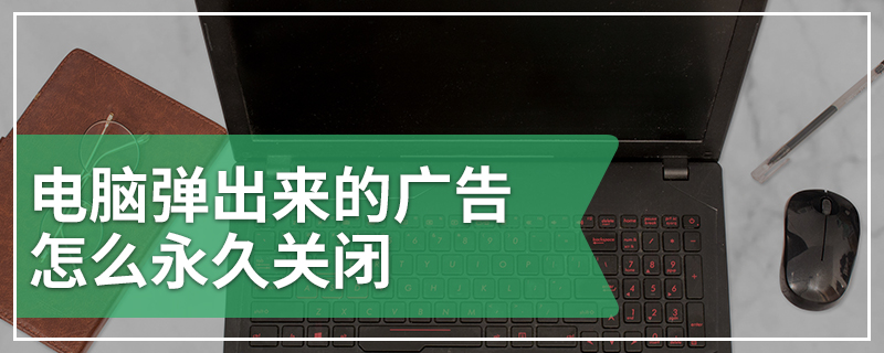 电脑弹出来的广告怎么永久关闭