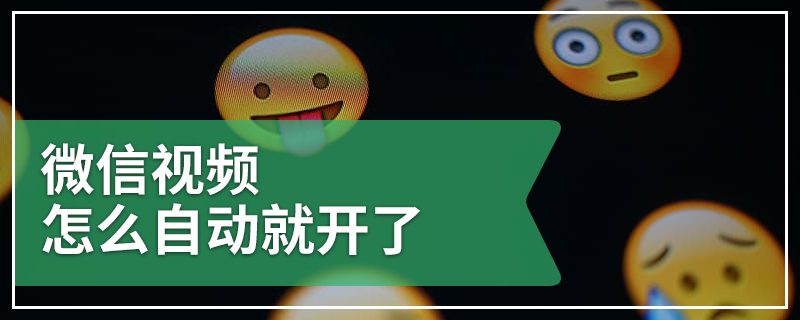 微信视频怎么自动就开了