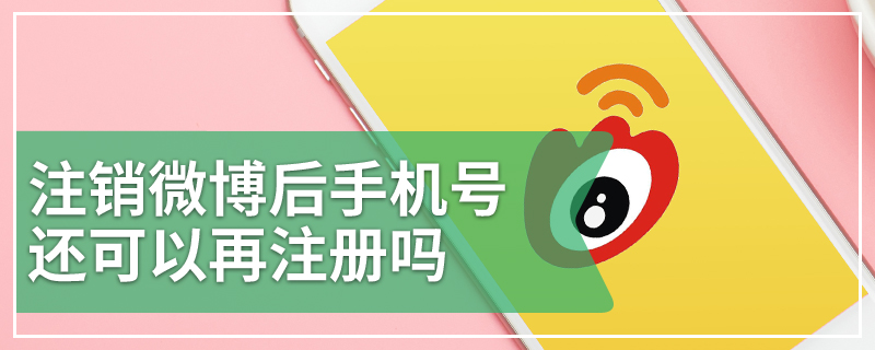 注销微博后手机号还可以再注册吗