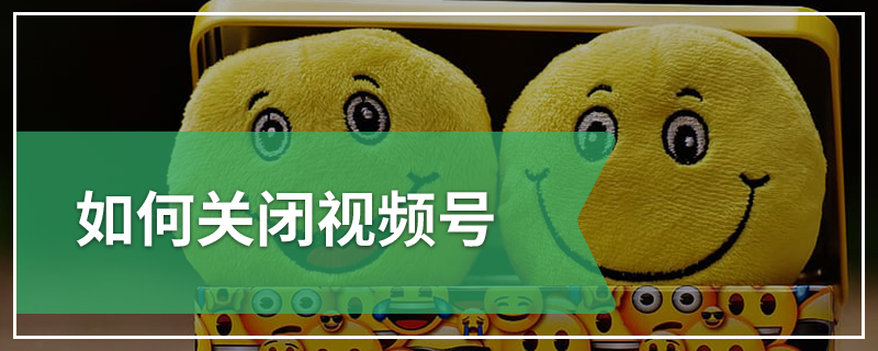 如何关闭视频号
