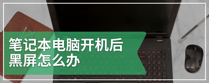 笔记本电脑开机后黑屏怎么办