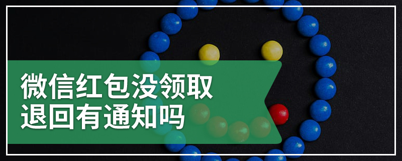 微信红包没领取退回有通知吗