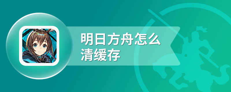 明日方舟怎么清缓存