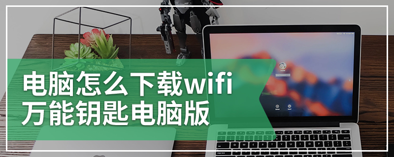 电脑怎么下载wifi万能钥匙电脑版