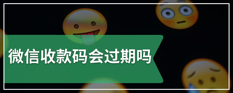 微信收款码会过期吗