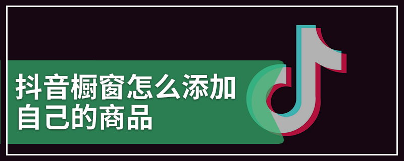 抖音橱窗怎么添加自己的商品