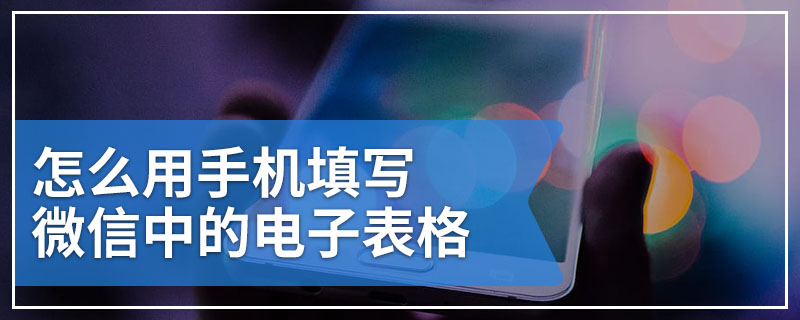 怎么用手机填写微信中的电子表格