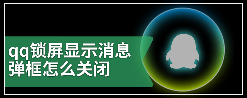 qq锁屏显示消息弹框怎么关闭