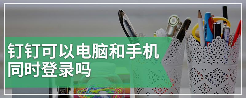 钉钉可以电脑和手机同时登录吗