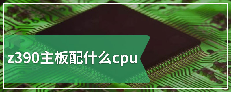 z390主板配什么cpu