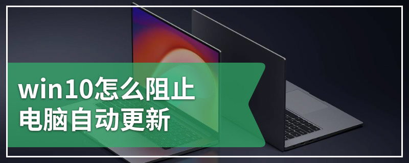 win10怎么阻止电脑自动更新