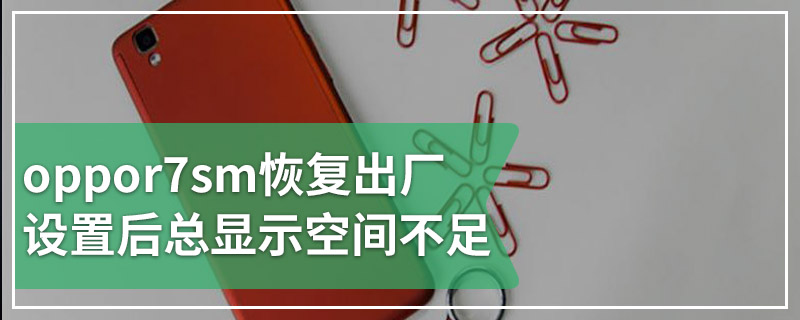 oppor7sm恢复出厂设置后总显示空间不足