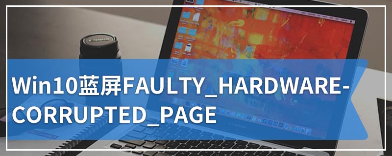 Win10蓝屏FAULTY_HARDWARE-CORRUPTED_PAGE