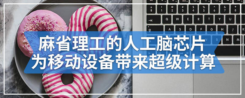 麻省理工学院的人工脑芯片可以为移动设备带来超级计算
