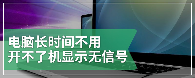 电脑长时间不用开不了机显示无信号