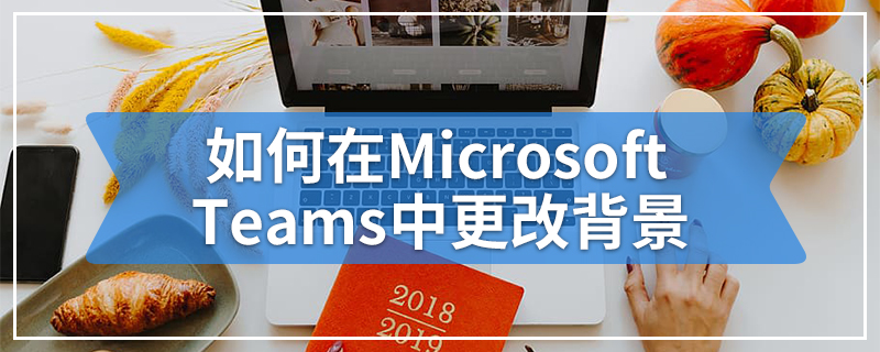 如何在Microsoft Teams中更改背景